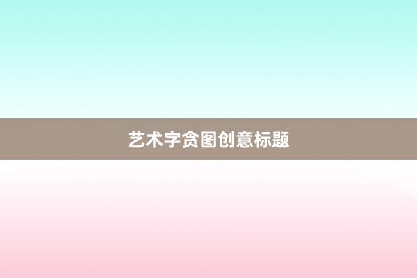 艺术字贪图创意标题