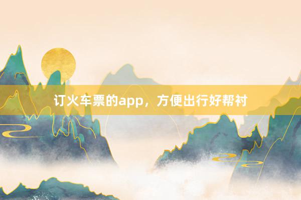 订火车票的app，方便出行好帮衬