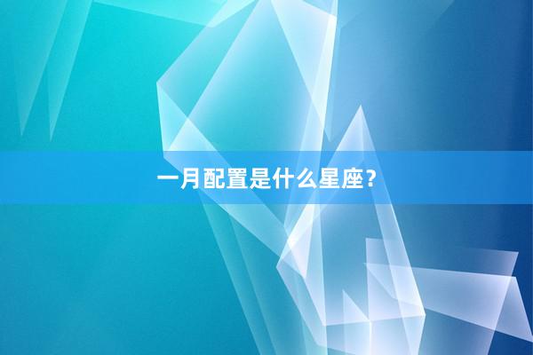 一月配置是什么星座？